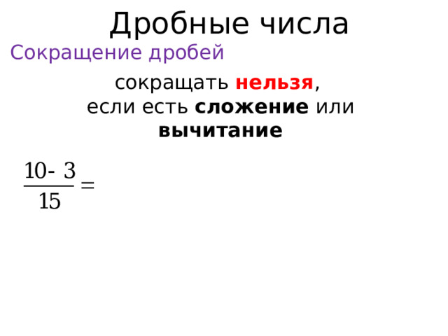 Дробные числа Сокращение дробей сокращать нельзя , если есть сложение или вычитание  