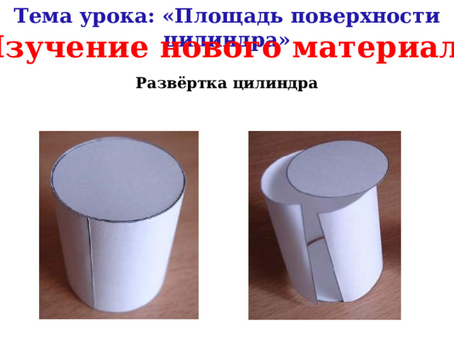 Тема урока: «Площадь поверхности цилиндра» Изучение нового материала Развёртка цилиндра 