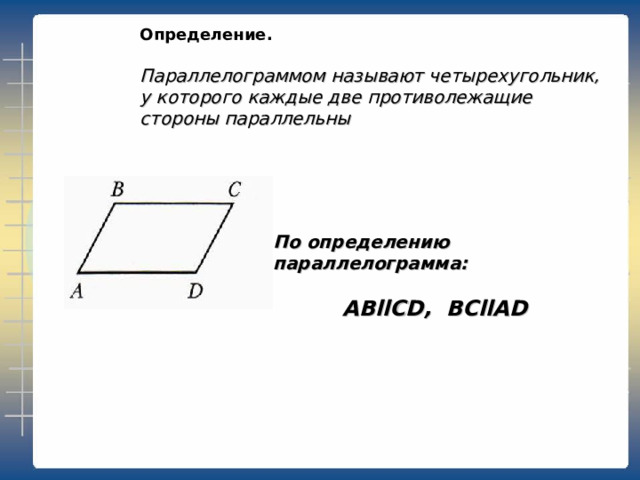 Определение.   Параллелограммом называют четырехугольник, у которого каждые две противолежащие стороны параллельны По определению параллелограмма:  ABllCD, BCllAD 