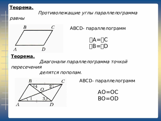 Теорема.   Противолежащие углы параллелограмма равны ABCD - параллелограмм ˪ A= ˪ C ˪ B= ˪ D Теорема.   Диагонали параллелограмма точкой пересечения  делятся пополам. ABCD - параллелограмм АО=ОС ВО= OD 