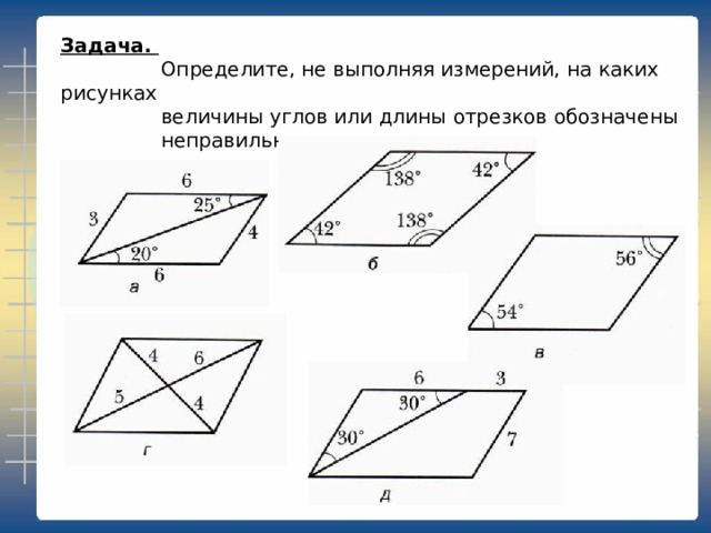 Задача.  Определите, не выполняя измерений, на каких рисунках  величины углов или длины отрезков обозначены  неправильно.   