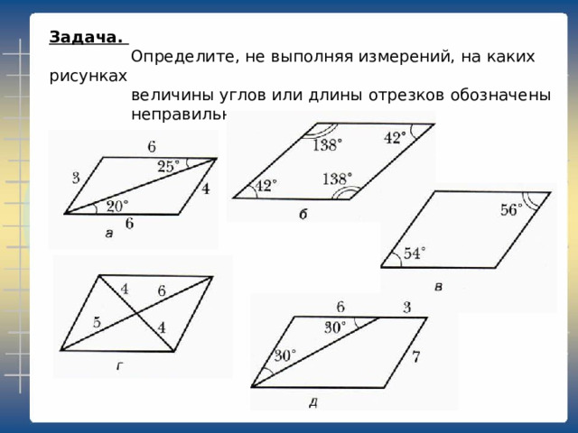 Задача.  Определите, не выполняя измерений, на каких рисунках  величины углов или длины отрезков обозначены  неправильно.   