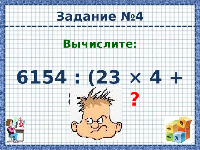 Задание №4 Вычислите: 6154 : (23 × 4 + 89) = ?  