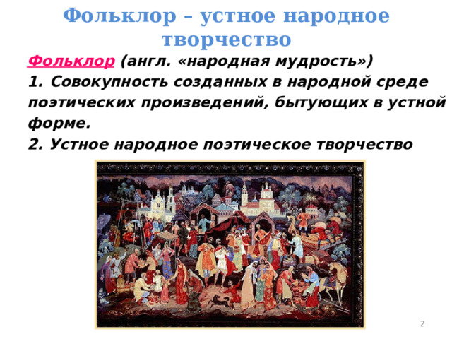 Фольклор – устное народное творчество Фольклор  (англ. «народная мудрость») Совокупность созданных в народной среде Совокупность созданных в народной среде поэтических произведений, бытующих в устной форме. 2. Устное народное поэтическое творчество  