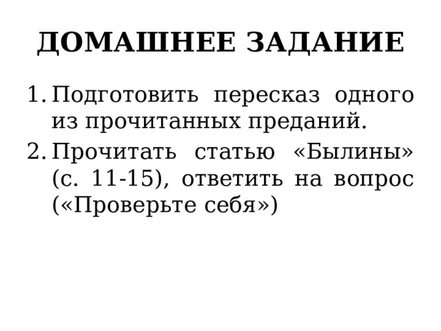 ДОМАШНЕЕ ЗАДАНИЕ Подготовить пересказ одного из прочитанных преданий. Прочитать статью «Былины» (с. 11-15), ответить на вопрос («Проверьте себя») 
