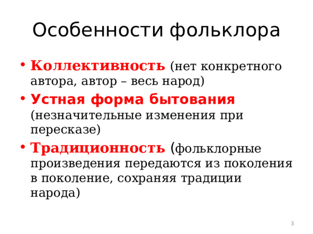 Особенности фольклора Коллективность  (нет конкретного автора, автор – весь народ) Устная форма бытования (незначительные изменения при пересказе) Традиционность ( фольклорные произведения передаются из поколения в поколение, сохраняя традиции народа)  