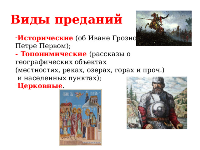 Виды преданий  Исторические (об Иване Грозном, Петре Первом); - Топонимические (рассказы о географических объектах (местностях, реках, озерах, горах и проч.)  и населенных пунктах); Церковные . 