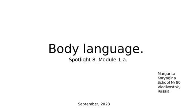 Body language. Spotlight 8. Module 1 a. Margarita Koryagina School № 80 Vladivostok, Russia September, 2023 