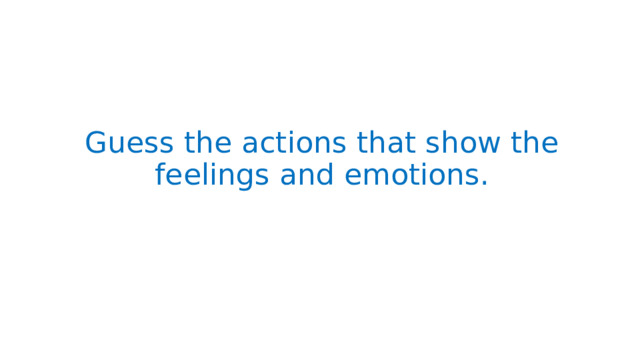 Guess the actions that show the feelings and emotions. 