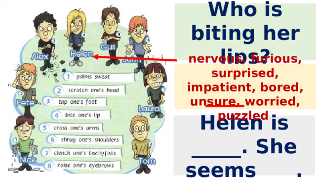 Who is biting her lips? nervous, furious, surprised, impatient, bored, unsure, worried, puzzled Helen is _____. She seems____. 