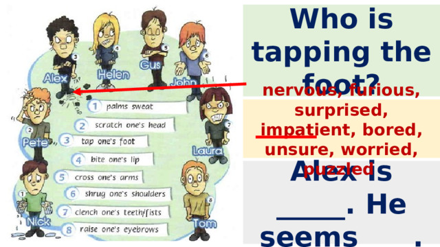 Who is tapping the foot? nervous, furious, surprised, impatient, bored, unsure, worried, puzzled Alex is _____. He seems____. 