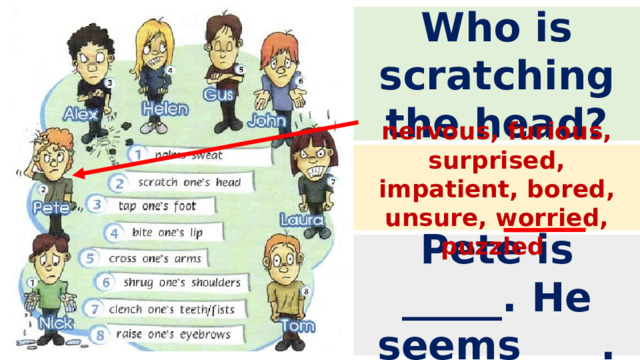 Who is scratching the head? nervous, furious, surprised, impatient, bored, unsure, worried, puzzled Pete is _____. He seems____. 