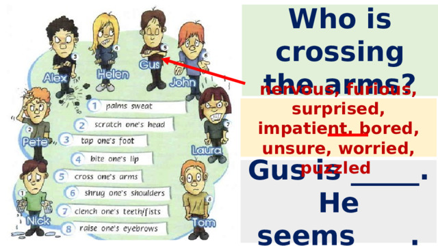 Who is crossing the arms? nervous, furious, surprised, impatient, bored, unsure, worried, puzzled Gus is _____. He seems____. 