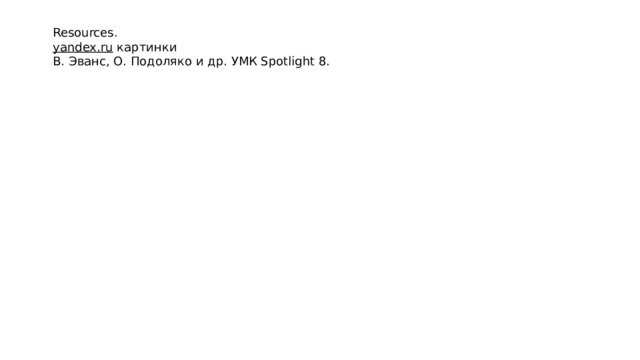 Resources. yandex.ru  картинки В. Эванс, О. Подоляко и др. УМК Spotlight 8. 