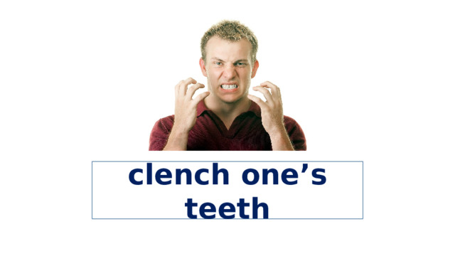 clench one’s teeth 