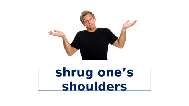 shrug one’s shoulders 