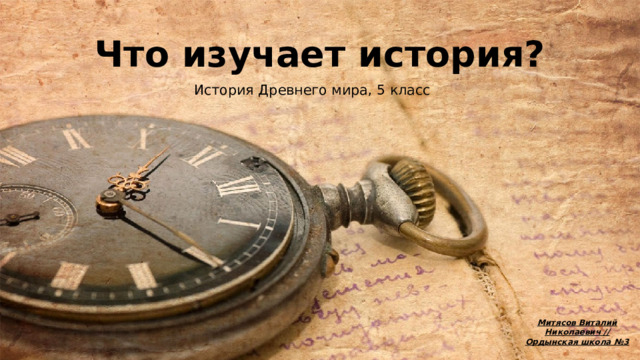 Что изучает история? История Древнего мира, 5 класс Митясов Виталий Николаевич // Ордынская школа №3 