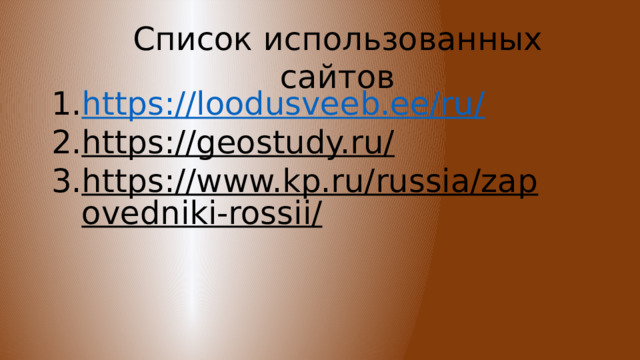 Список использованных сайтов https://loodusveeb.ee/ru/ https://geostudy.ru/  https://www.kp.ru/russia/zapovedniki-rossii/  