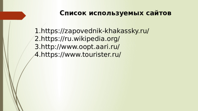 Список используемых сайтов https://zapovednik-khakassky.ru/ https://ru.wikipedia.org/ http://www.oopt.aari.ru/ https://www.tourister.ru/ 