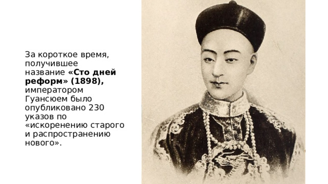 За короткое время, получившее название  «Сто дней реформ»   (1898), императором Гуансюем было опубликовано 230 указов по «искоренению старого и распространению нового». 