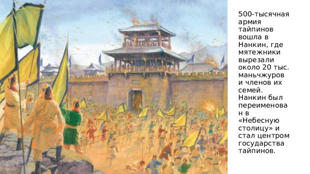 500-тысячная армия тайпинов вошла в Нанкин, где мятежники вырезали около 20 тыс. маньчжуров и членов их семей. Нанкин был переименован в «Небесную столицу» и стал центром государства тайпинов. 