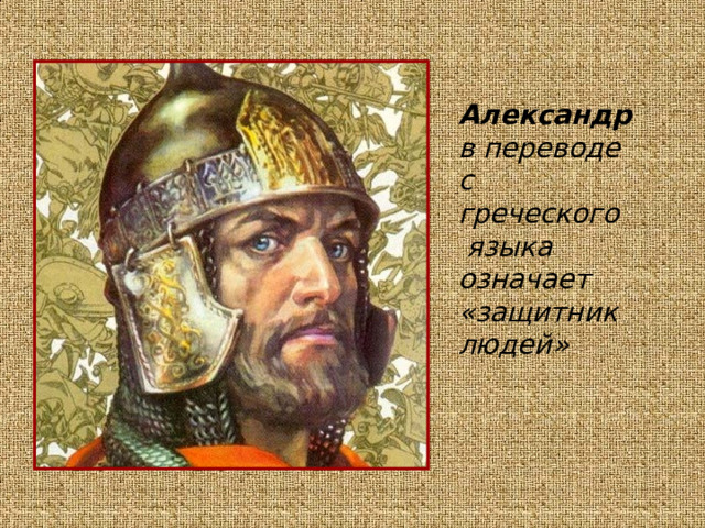    Александр в переводе с греческого  языка означает «защитник людей»  