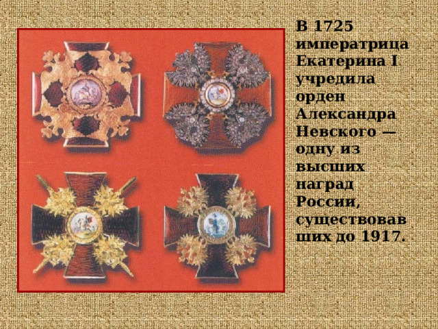 В 1725 императрица Екатерина I учредила орден Александра Невского — одну из высших наград России, существовавших до 1917. 
