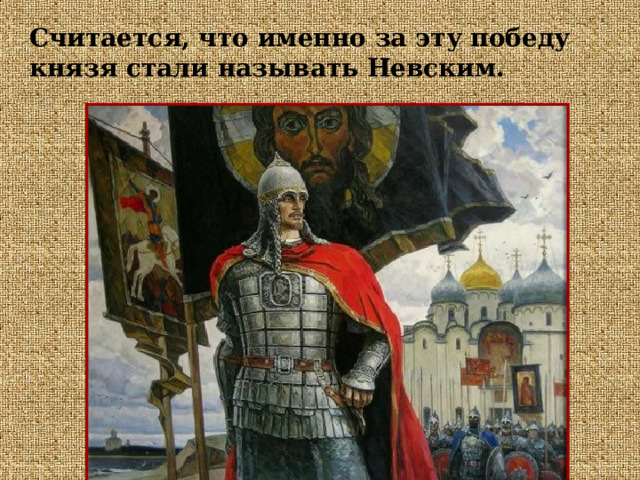 Считается, что именно за эту победу князя стали называть Невским.  