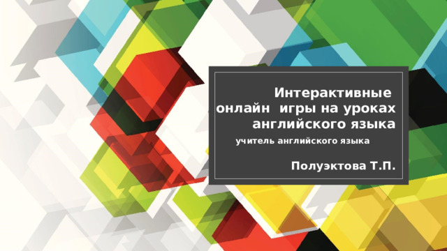 Интерактивные  онлайн игры на уроках английского языка   учитель английского языка   Полуэктова Т.П. 
