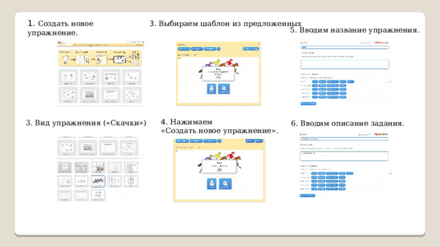 1. Создать новое упражнение. 3. Выбираем шаблон из предложенных 5. Вводим название упражнения. 4. Нажимаем «Создать новое упражнение». 3. Вид упражнения («Скачки») 6. Вводим описание задания. 