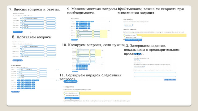 9. Меняем местами вопросы при необходимости. 7. Вносим вопросы и ответы . 12. Отмечаем, важна ли скорость при выполнении задания. 8. Добавляем вопросы 10. Копируем вопросы, если нужно . 13. Завершаем задание, показываем в предварительном просмотре. 11. Сортируем порядок следования вопросов. 