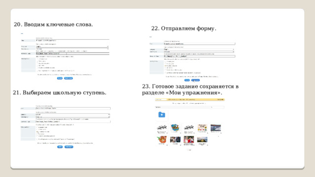 20. Вводим ключевые слова. 22. Отправляем форму. 23. Готовое задание сохраняется в разделе «Мои упражнения». 21. Выбираем школьную ступень. 