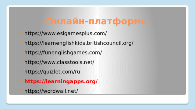 Онлайн-платформы  https://www.eslgamesplus.com/  https://learnenglishkids.britishcouncil.org/  https://funenglishgames.com/  https://www.classtools.net/  https://quizlet.com/ru  https://learningapps.org/  https://wordwall.net/ 