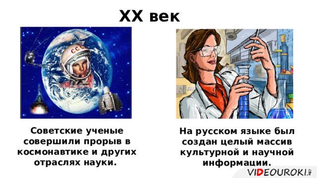 ХХ век Советские ученые совершили прорыв в космонавтике и других отраслях науки. На русском языке был создан целый массив культурной и научной информации. 