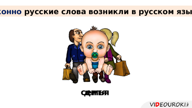 Исконно русские слова возникли в русском языке. семья дитя 