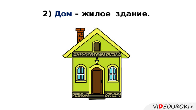 2) Дом  – жилое  здание. 