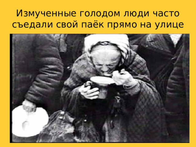 Измученные голодом люди часто съедали свой паёк прямо на улице 