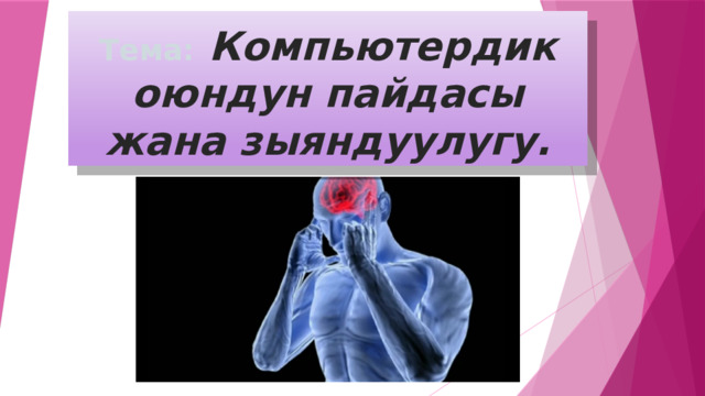 Тема:  Компьютердик оюндун пайдасы жана зыяндуулугу. 
