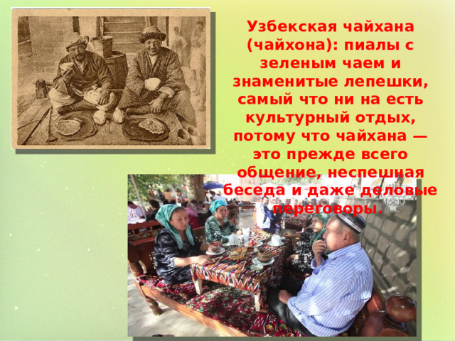 Узбекская чайхана (чайхона): пиалы с зеленым чаем и знаменитые лепешки, самый что ни на есть культурный отдых, потому что чайхана — это прежде всего общение, неспешная беседа и даже деловые переговоры. 