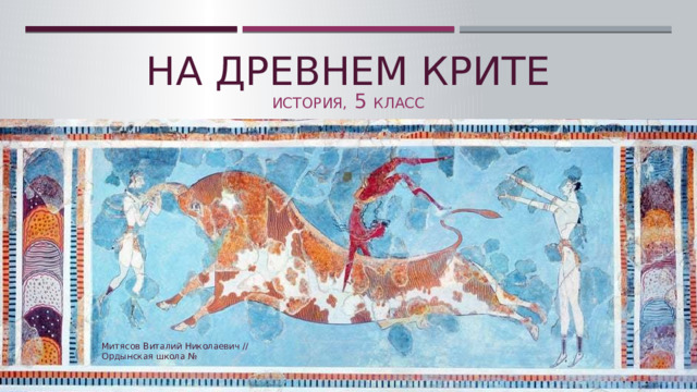 На древнем крите История, 5 класс Митясов Виталий Николаевич // Ордынская школа №  