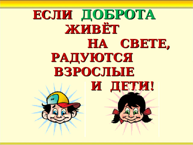 ЕСЛИ ДОБРОТА ЖИВЁТ  НА СВЕТЕ,  РАДУЮТСЯ ВЗРОСЛЫЕ  И ДЕТИ! 