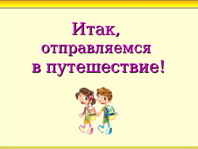 Итак,  отправляемся  в путешествие! 