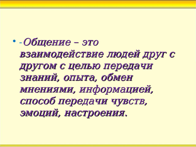 - Общение – это взаимодействие людей друг с другом с целью передачи знаний, опыта, обмен мнениями, информацией, способ передачи чувств, эмоций, настроения.  