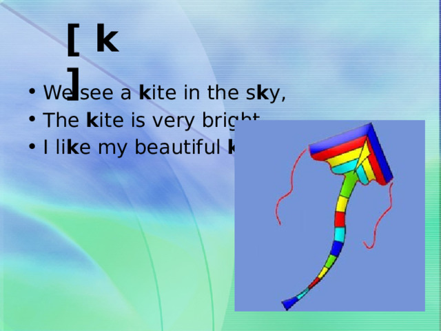 [ k] We see a k ite in the s k y, The k ite is very bright, I li k e my beautiful k ite. 