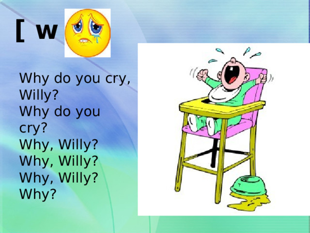 [ w ] Why do you cry, Willy? Why do you cry? Why, Willy? Why, Willy? Why, Willy? Why? 