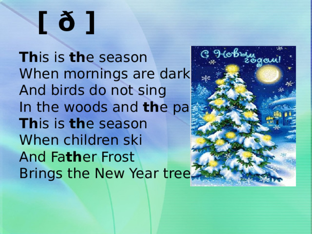 [ ð ]   Th is is th e season When mornings are dark And birds do not sing In the woods and th e park. Th is is th e season When children ski And Fa th er Frost Brings the New Year tree. 