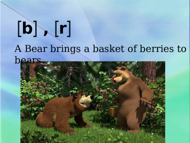   b  ,  r  A Bear brings a basket of berries to bears 