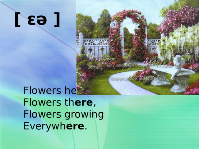 [ ɛə ]  Flowers here,  Flowers th ere ,  Flowers growing  Everywh ere . 