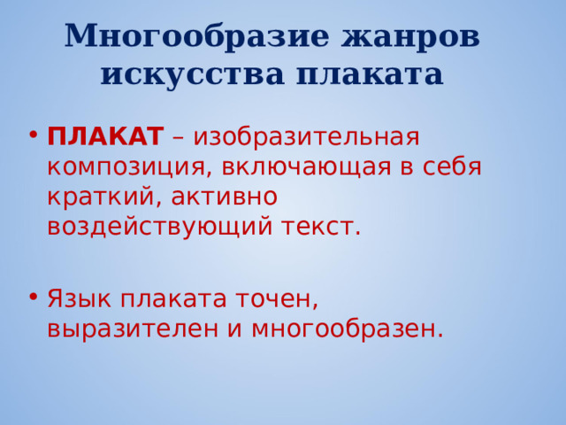 Многообразие жанров искусства плаката ПЛАКАТ – изобразительная композиция, включающая в себя краткий, активно воздействующий текст.  Язык плаката точен, выразителен и многообразен. 