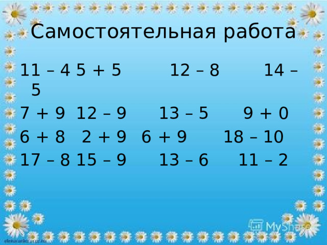 Самостоятельная работа 11 – 4  5 + 5 12 – 8  14 – 5 7 + 9  12 – 9 13 – 5  9 + 0 6 + 8  2 + 9  6 + 9  18 – 10 17 – 8  15 – 9 13 – 6  11 – 2 